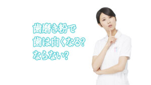 歯磨き粉で歯は白くなる?ならない?