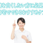 歯を白くしたい方に必見! 自宅でできるおすすめケア